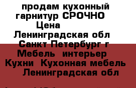 продам кухонный гарнитур.СРОЧНО! › Цена ­ 3 500 - Ленинградская обл., Санкт-Петербург г. Мебель, интерьер » Кухни. Кухонная мебель   . Ленинградская обл.